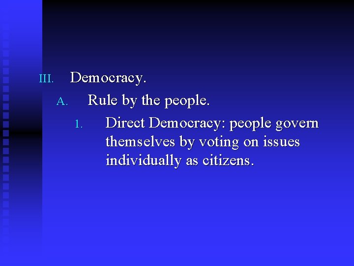 III. Democracy. A. Rule by the people. 1. Direct Democracy: people govern themselves by