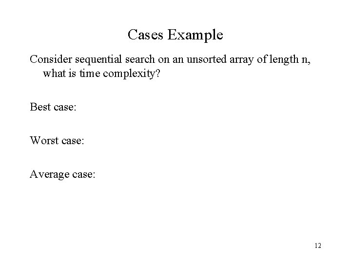 Cases Example Consider sequential search on an unsorted array of length n, what is