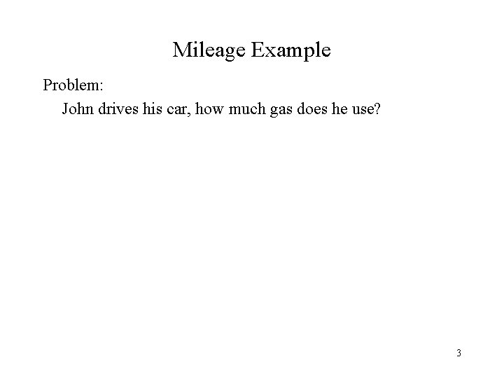 Mileage Example Problem: John drives his car, how much gas does he use? 3