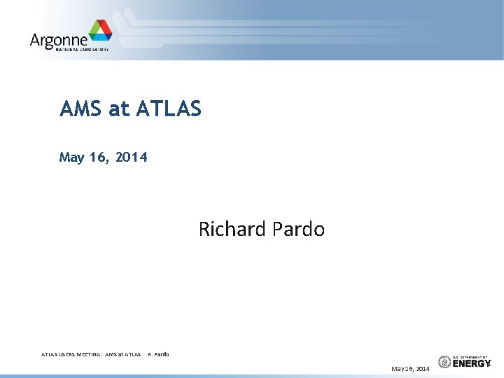 AMS at ATLAS May 16, 2014 Richard Pardo ATLAS USERS MEETING: AMS at ATLAS