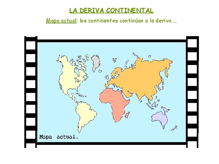 LA DERIVA CONTINENTAL Mapa actual: los continentes continúan a la deriva … 