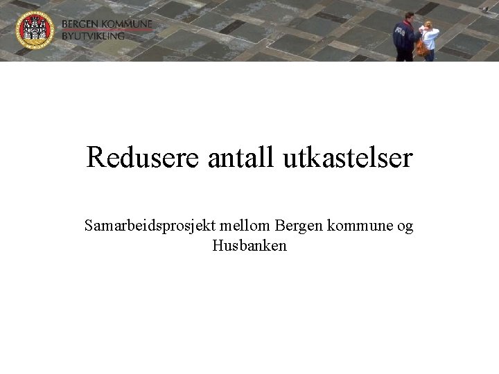 Redusere antall utkastelser Samarbeidsprosjekt mellom Bergen kommune og Husbanken 