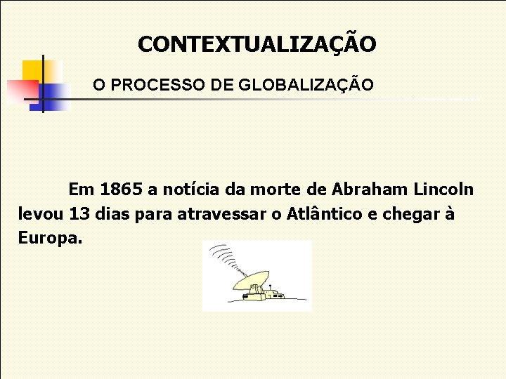 CONTEXTUALIZAÇÃO O PROCESSO DE GLOBALIZAÇÃO Em 1865 a notícia da morte de Abraham Lincoln