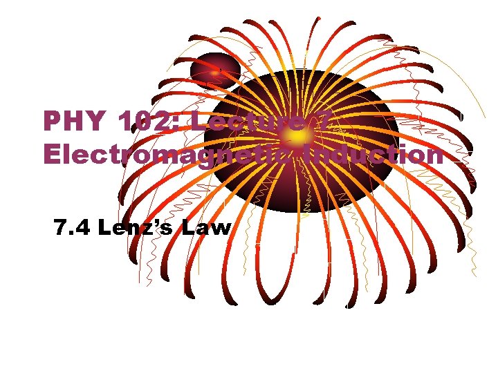 PHY 102: Lecture 7 Electromagnetic Induction 7. 4 Lenz’s Law 