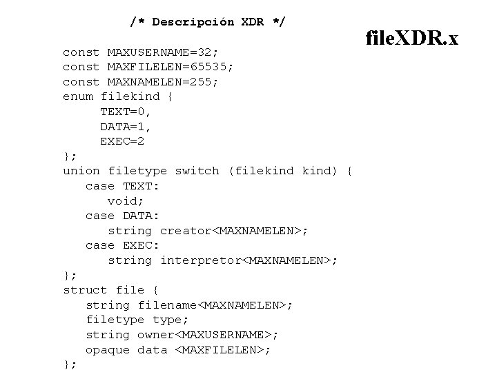 /* Descripción XDR */ const MAXUSERNAME=32; const MAXFILELEN=65535; const MAXNAMELEN=255; enum filekind { TEXT=0,