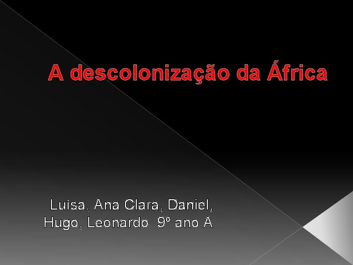 A descolonização da África Luísa, Ana Clara, Daniel, Hugo, Leonardo 9º ano A 