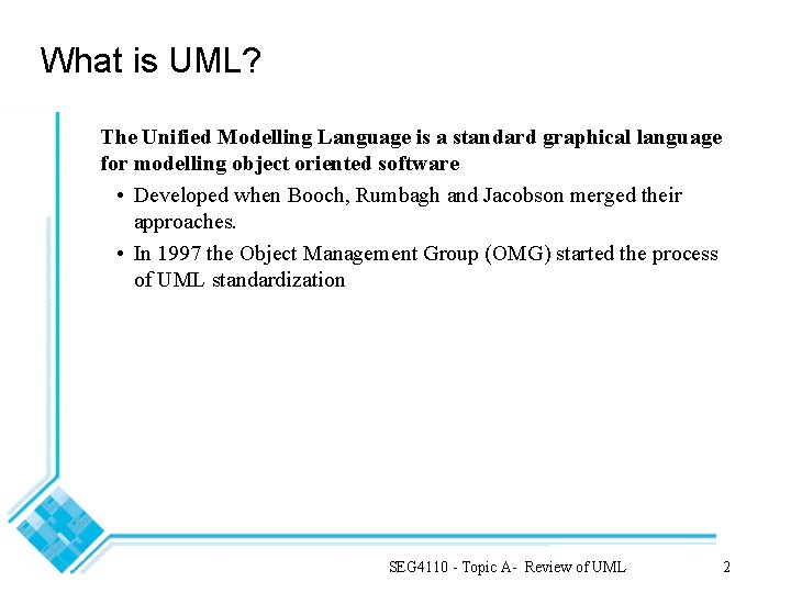 What is UML? The Unified Modelling Language is a standard graphical language for modelling
