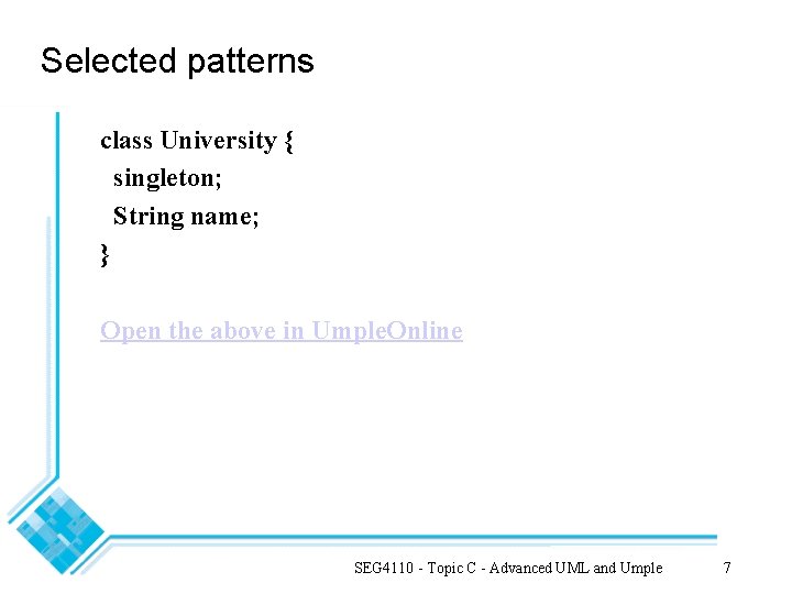 Selected patterns class University { singleton; String name; } Open the above in Umple.