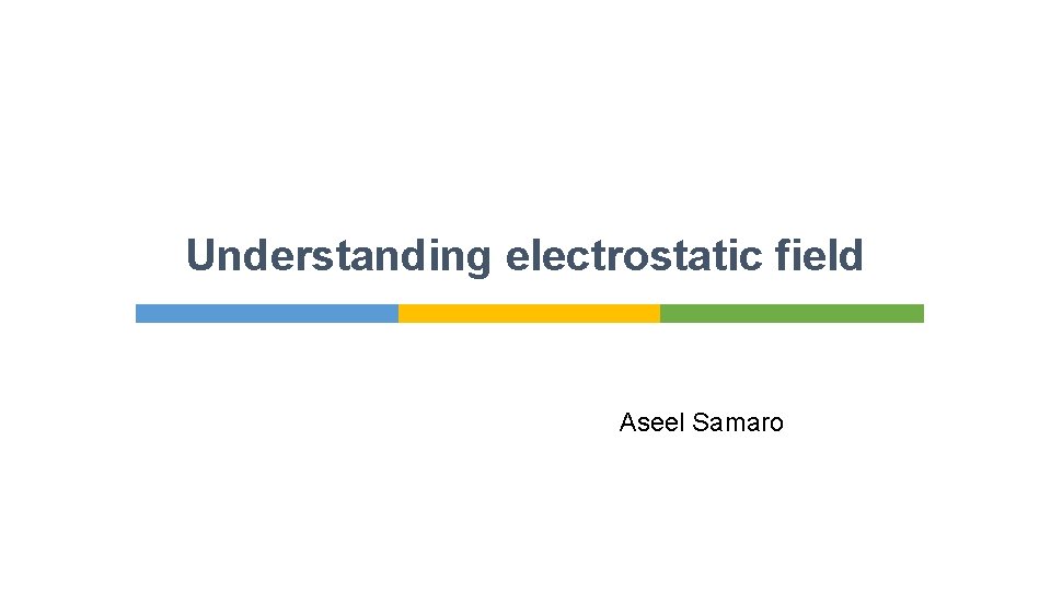 Understanding electrostatic field Aseel Samaro 