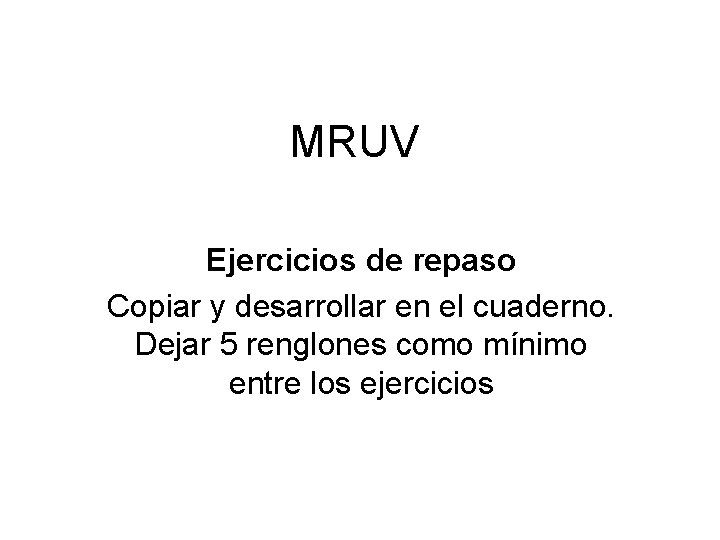 MRUV Ejercicios de repaso Copiar y desarrollar en el cuaderno. Dejar 5 renglones como