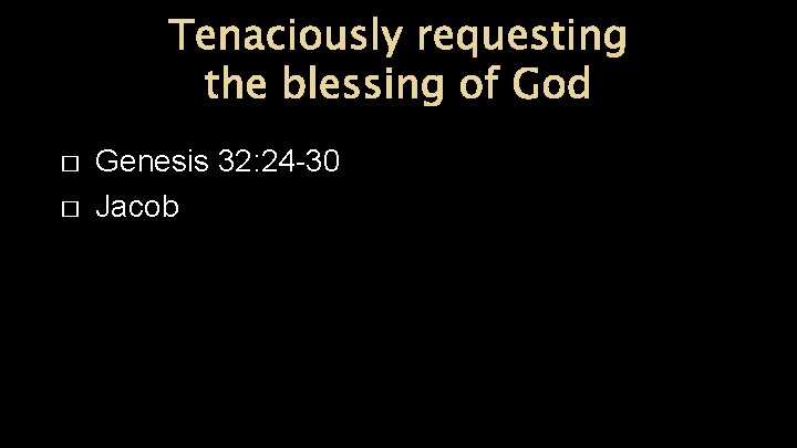 Tenaciously requesting the blessing of God � � Genesis 32: 24 -30 Jacob 