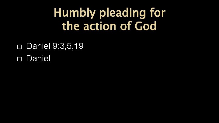 Humbly pleading for the action of God � � Daniel 9: 3, 5, 19