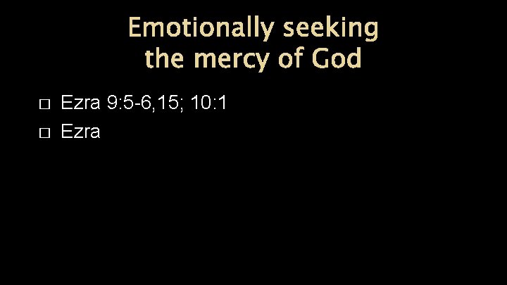 Emotionally seeking the mercy of God � � Ezra 9: 5 -6, 15; 10: