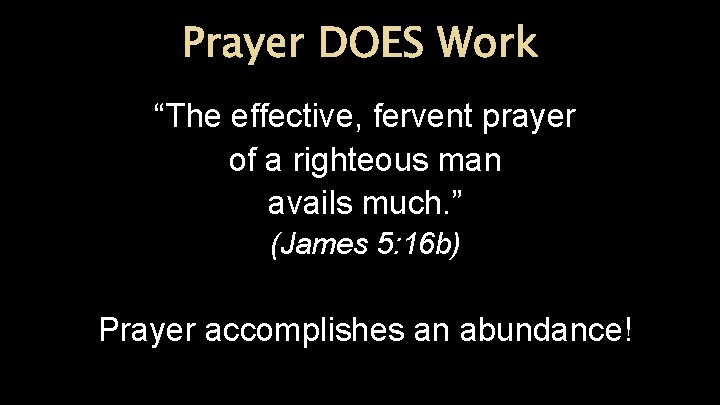 Prayer DOES Work “The effective, fervent prayer of a righteous man avails much. ”