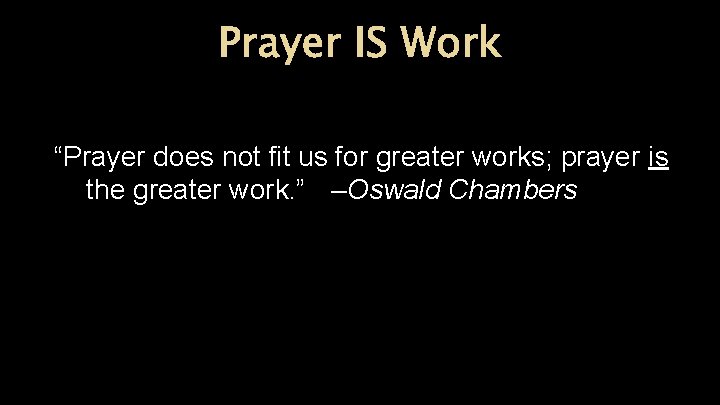 Prayer IS Work “Prayer does not fit us for greater works; prayer is the