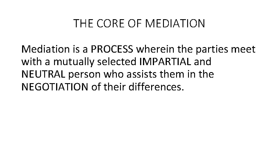 THE CORE OF MEDIATION Mediation is a PROCESS wherein the parties meet with a