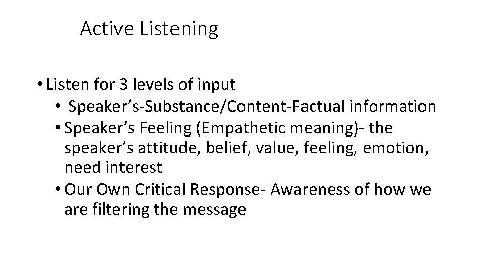 Active Listening • Listen for 3 levels of input • Speaker’s-Substance/Content-Factual information • Speaker’s