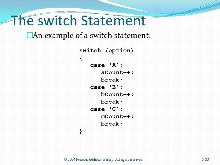 The switch Statement �An example of a switch statement: switch (option) { case 'A':