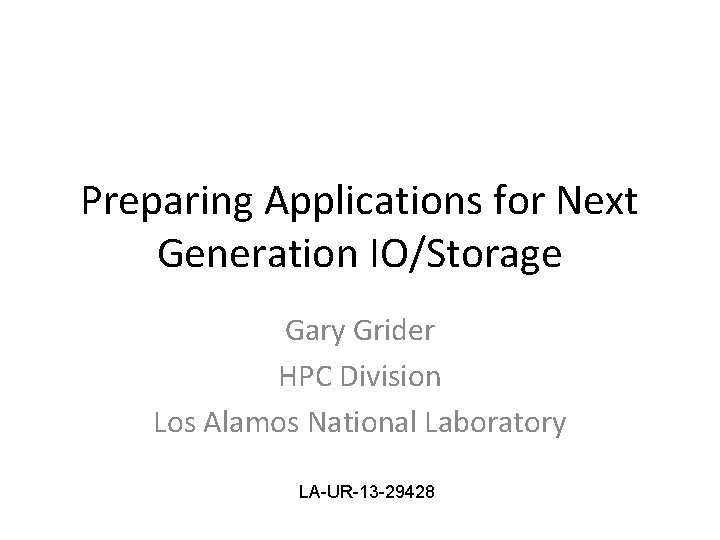 Preparing Applications for Next Generation IO/Storage Gary Grider HPC Division Los Alamos National Laboratory