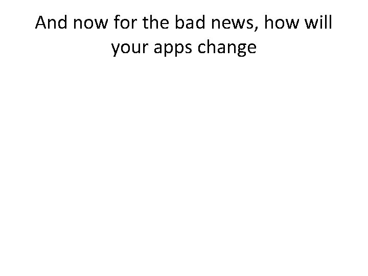 And now for the bad news, how will your apps change 