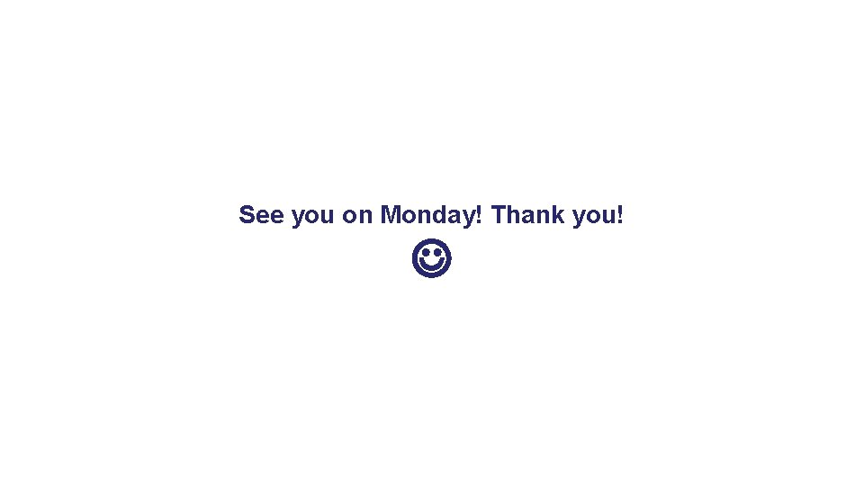 See you on Monday! Thank you! 