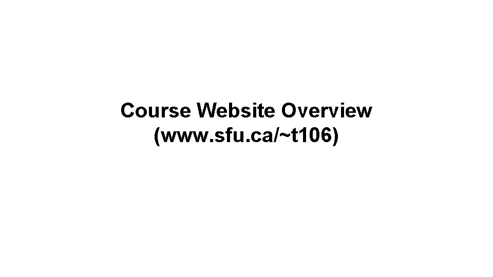 Course Website Overview (www. sfu. ca/~t 106) 