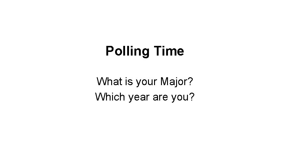 Polling Time What is your Major? Which year are you? 