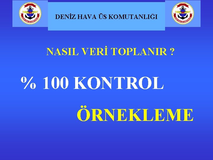 DENİZ HAVA ÜS KOMUTANLIĞI NASIL VERİ TOPLANIR ? % 100 KONTROL ÖRNEKLEME 