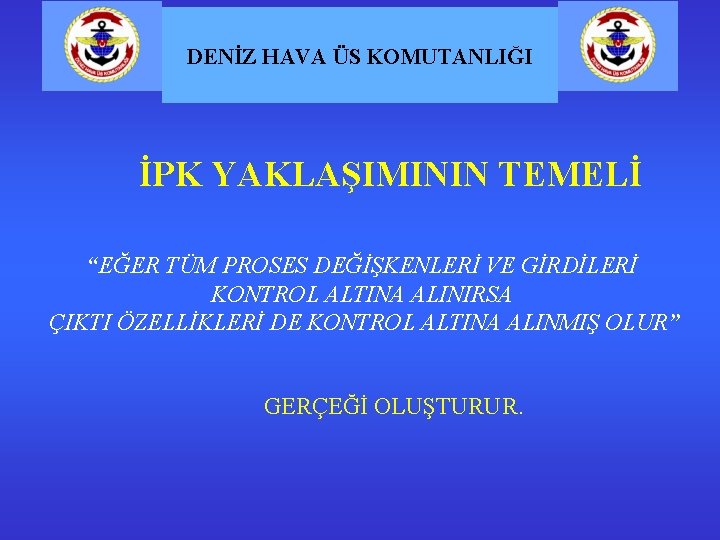 DENİZ HAVA ÜS KOMUTANLIĞI İPK YAKLAŞIMININ TEMELİ “EĞER TÜM PROSES DEĞİŞKENLERİ VE GİRDİLERİ KONTROL