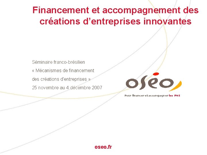 Financement et accompagnement des créations d’entreprises innovantes Séminaire franco-brésilien « Mécanismes de financement des