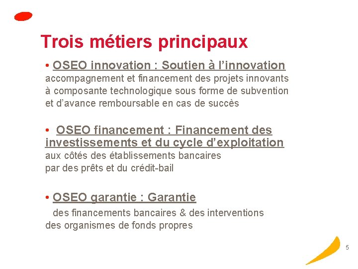 Trois métiers principaux • OSEO innovation : Soutien à l’innovation accompagnement et financement des