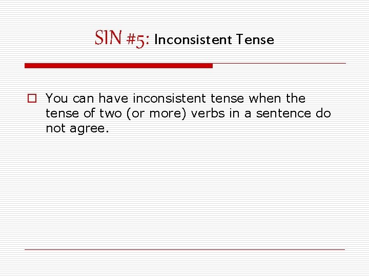 SIN #5: Inconsistent Tense o You can have inconsistent tense when the tense of