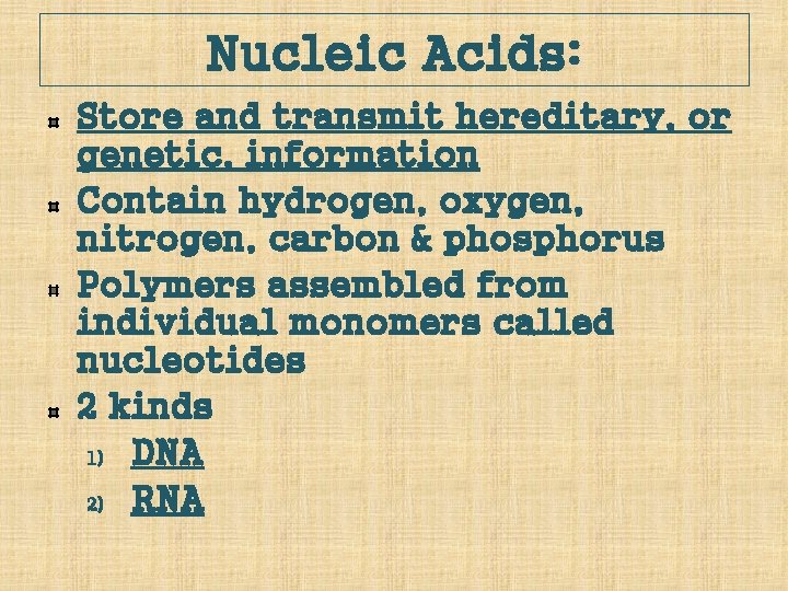 Nucleic Acids: Store and transmit hereditary, or genetic, information Contain hydrogen, oxygen, nitrogen, carbon