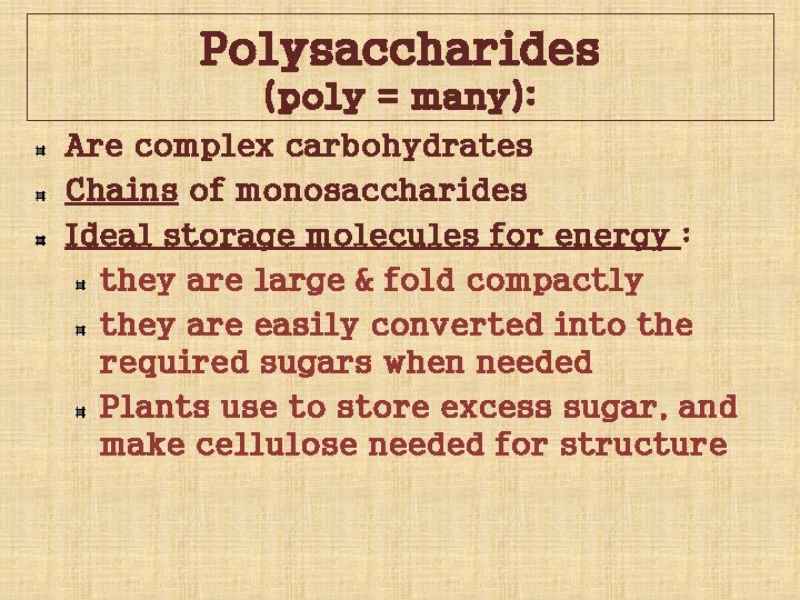 Polysaccharides (poly = many): Are complex carbohydrates Chains of monosaccharides Ideal storage molecules for