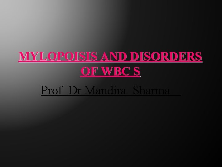 MYLOPOISIS AND DISORDERS OF WBC S Prof Dr Mandira Sharma 