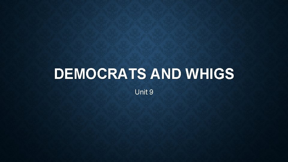 DEMOCRATS AND WHIGS Unit 9 