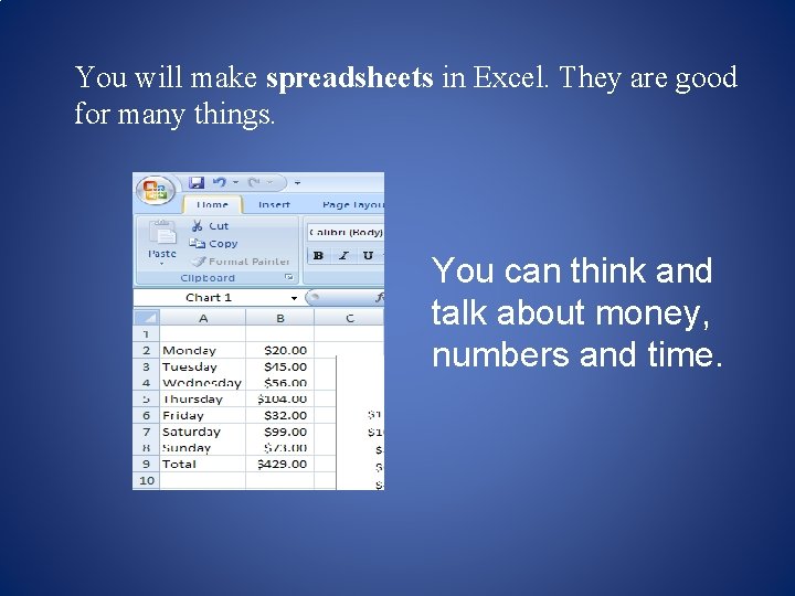 You will make spreadsheets in Excel. They are good for many things. You can