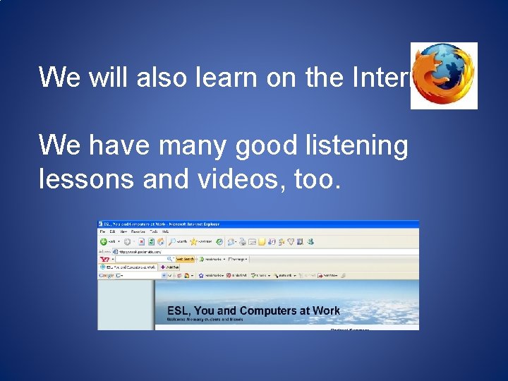 We will also learn on the Internet. We have many good listening lessons and