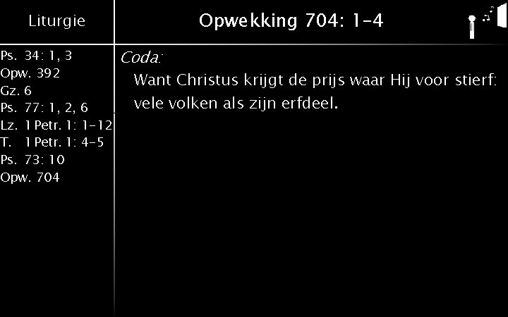 Opwekking 704: 1 -4 Liturgie Ps. 34: 1, 3 Opw. 392 Gz. 6 Ps.