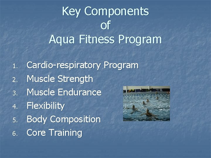 Key Components of Aqua Fitness Program 1. 2. 3. 4. 5. 6. Cardio-respiratory Program Key Components of Aqua Fitness Program 1. 2. 3. 4. 5. 6. Cardio-respiratory Program