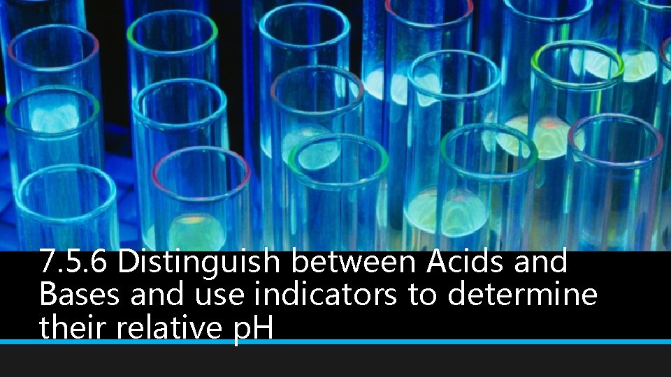 7. 5. 6 Distinguish between Acids and Bases and use indicators to determine their