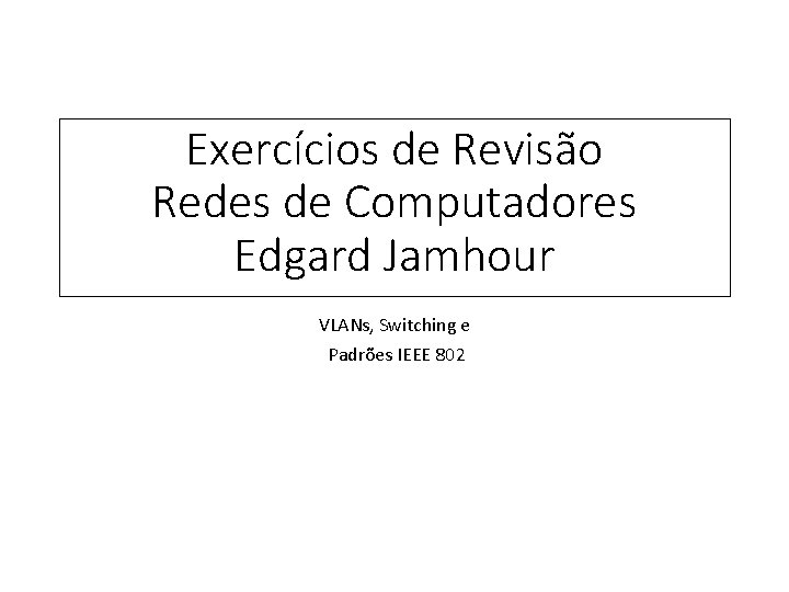 Exercícios de Revisão Redes de Computadores Edgard Jamhour VLANs, Switching e Padrões IEEE 802