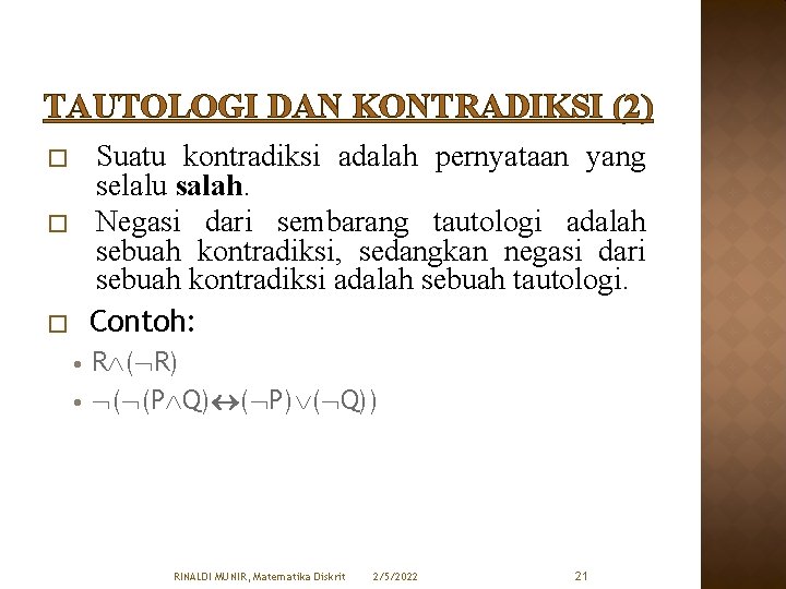 TAUTOLOGI DAN KONTRADIKSI (2) Suatu kontradiksi adalah pernyataan yang selalu salah. Negasi dari sembarang