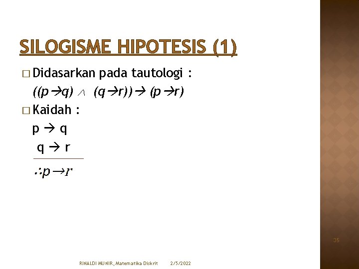 SILOGISME HIPOTESIS (1) � Didasarkan pada tautologi : ((p q) (q r)) (p r)