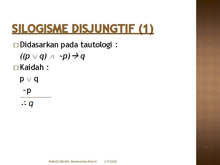 SILOGISME DISJUNGTIF (1) � Didasarkan pada tautologi : ((p q) ~p) q � Kaidah