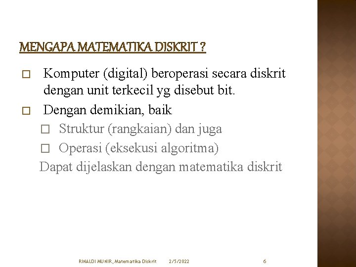 MENGAPA MATEMATIKA DISKRIT ? � � Komputer (digital) beroperasi secara diskrit dengan unit terkecil