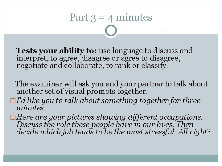 Part 3 = 4 minutes Tests your ability to: use language to discuss and