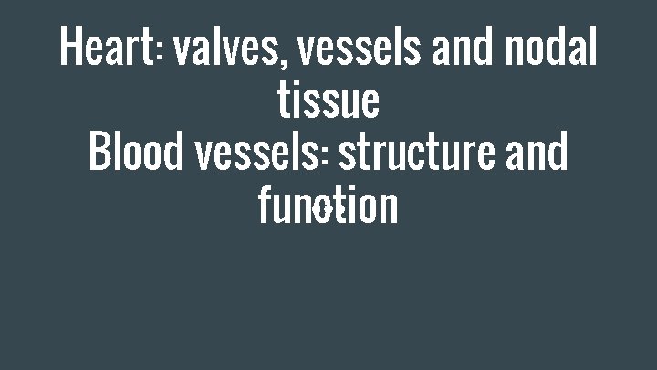 Heart: valves, vessels and nodal tissue Blood vessels: structure and function 