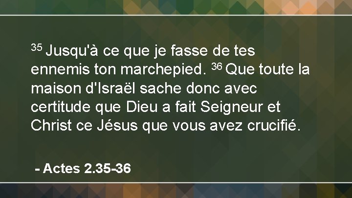 35 Jusqu'à ce que je fasse de tes ennemis ton marchepied. 36 Que toute