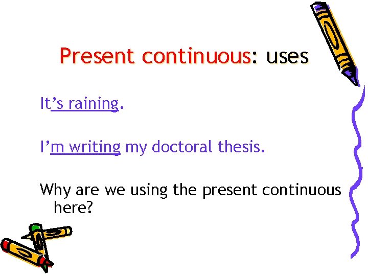 Present continuous: uses It’s raining. I’m writing my doctoral thesis. Why are we using
